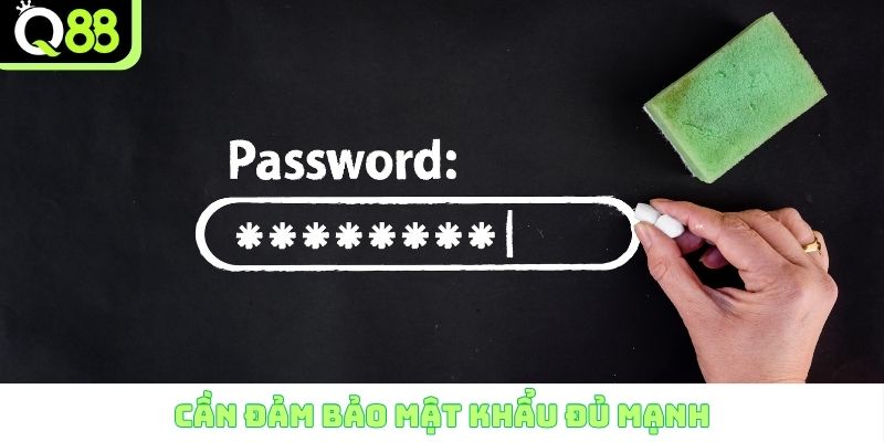 Cần đảm bảo mật khẩu đủ mạnh